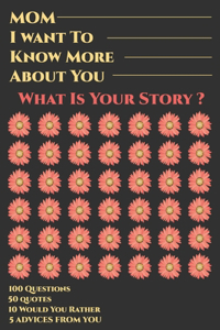 Mom I Want To Know More About You What Is Your Story? 100 Questions, 50 Quotes, 10 Would You Rather, 5 Advises From You