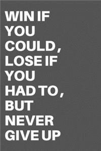 Win If You Could, Lose If You Had To, But Never Give Up