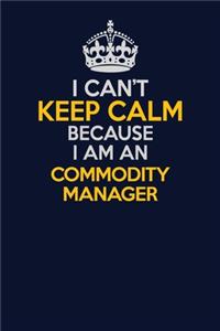 I Can't Keep Calm Because I Am An Commodity Manager