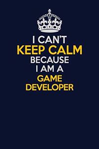 I Can't Keep Calm Because I Am A Game Developer