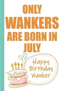 Only Wankers are Born in July Happy Birthday Wanker