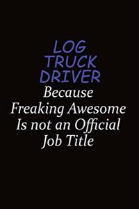 Log truck driver Because Freaking Awesome Is Not An Official Job Title