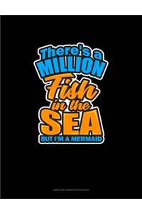 There's A Million Fish In The Sea But I'm A Mermaid
