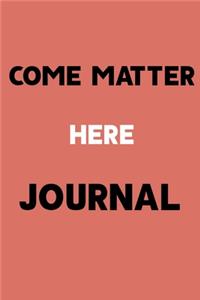 Come Matter Here JOURNAL