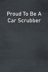 Proud To Be A Car Scrubber