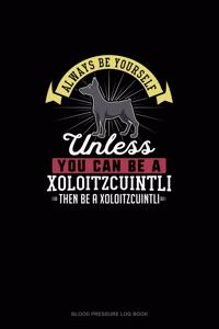 Always Be Yourself Unless You Can Be A Xoloitzcuintli Then Be A Xoloitzcuintli