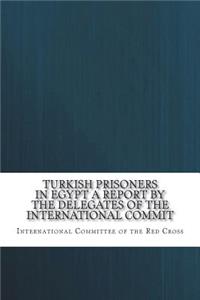 Turkish Prisoners in Egypt A Report by the Delegates of the International Commit