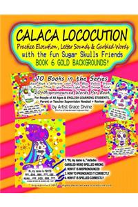 CALACA LOCOCUTION Practice Elocution, Letter Sounds & Garbled Words with the fun Sugar Skulls Friends BOOK 6 GOLD BACKGROUNDS!