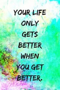 Your Life Only Gets Better When You Get Better.