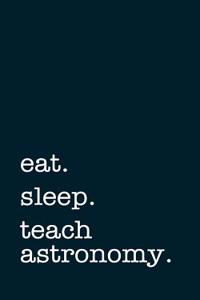 Eat. Sleep. Teach Astronomy. - Lined Notebook