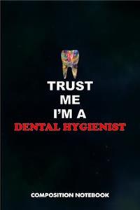 Trust Me I Am a Dental Hygienist: Composition Notebook, Birthday Journal for Oral Health Dentists to Write on