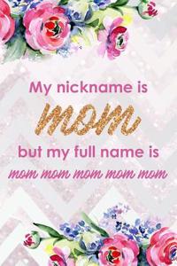 My Nickname Is Mom But My Full Name Is Mom Mom Mom Mom Mom: Blank Lined Notebook Journal Diary Composition Notepad 120 Pages 6x9 Paperback Mother Grandmother Flowers