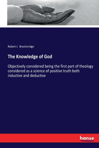 Knowledge of God: Objectively considered being the first part of theology considered as a science of positive truth both inductive and deductive