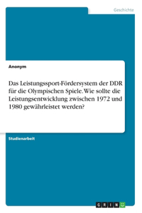 Das Leistungssport-Fördersystem der DDR für die Olympischen Spiele. Wie sollte die Leistungsentwicklung zwischen 1972 und 1980 gewährleistet werden?