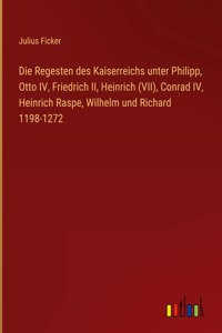 Regesten des Kaiserreichs unter Philipp, Otto IV, Friedrich II, Heinrich (VII), Conrad IV, Heinrich Raspe, Wilhelm und Richard 1198-1272