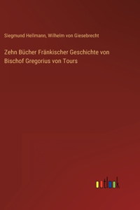 Zehn Bücher Fränkischer Geschichte von Bischof Gregorius von Tours