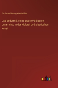 Das Bedürfniß eines zweckmäßigeren Unterrichts in der Malerei und plastischen Kunst