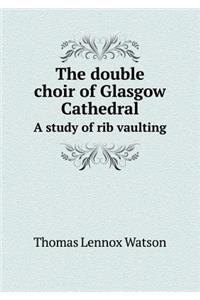 The double choir of Glasgow Cathedral A study of rib vaulting
