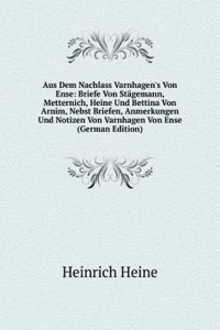 Aus Dem Nachlass Varnhagen's Von Ense: Briefe Von Stagemann, Metternich, Heine Und Bettina Von Arnim, Nebst Briefen, Anmerkungen Und Notizen Von Varnhagen Von Ense (German Edition)