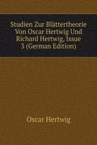 Studien Zur Blattertheorie Von Oscar Hertwig Und Richard Hertwig, Issue 3 (German Edition)