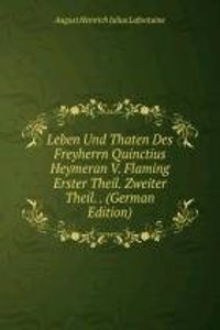 Leben Und Thaten Des Freyherrn Quinctius Heymeran V. Flaming Erster Theil. Zweiter Theil. . (German Edition)