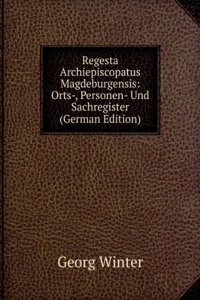 Regesta Archiepiscopatus Magdeburgensis: Orts-, Personen- Und Sachregister (German Edition)
