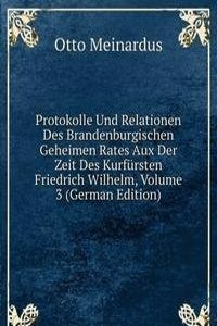 Protokolle Und Relationen Des Brandenburgischen Geheimen Rates Aux Der Zeit Des Kurfursten Friedrich Wilhelm, Volume 3 (German Edition)
