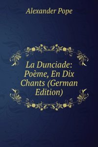 La Dunciade: Poeme, En Dix Chants (German Edition)