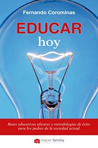 Educar hoy: Bases educativas eficaces y metodologias de exito para los padres de la sociedad actual