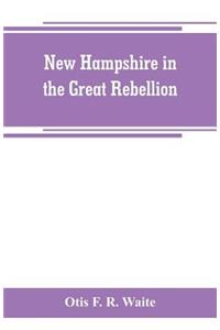 New Hampshire in the great rebellion: containing histories of the several New Hampshire regiments, and a biographical notices of many of the prominent actors in the Civil War of 1861-65