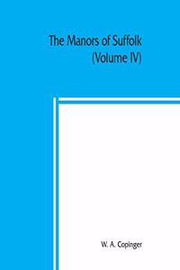 manors of Suffolk; notes on their history and devolution, with some illustrations of the old manor houses (Volume IV)