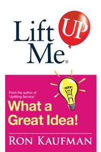 Lift Me Up! What a Great Idea: Creative Quips and Sure-Fire Tips to Spark Your Inner Genius!