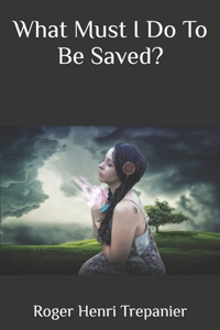 What Must I Do To Be Saved?