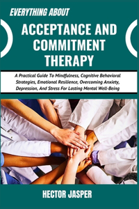 Everything about Acceptance and Commitment Therapy