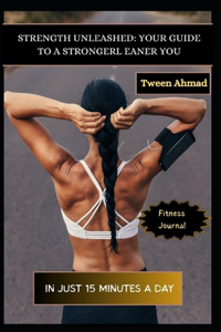 Strength Unleashed Your Guide to a Stronger, Leaner You in Just 15 Minutes a Day