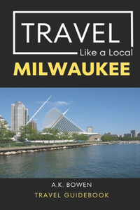 Travel Like a Local Milwaukee: Milwaukee Wisconsin Travel Guidebook