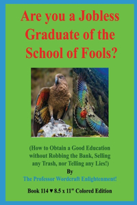 Are you a Jobless Graduate of the School of Fools?: (How to Obtain a Good Education without Robbing the Bank, Selling any Trash, nor Telling any Lies!)