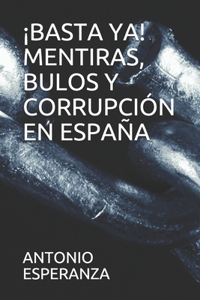 ¡basta Ya! Mentiras, Bulos Y Corrupción En España