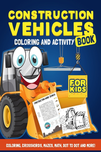 Construction Vehicles Coloring & Activity Book For Kids: A Fun Activity Book For Children Ages 4-8 Filled With Big Trucks, Cranes, Tractors, Diggers, Dumpers and More