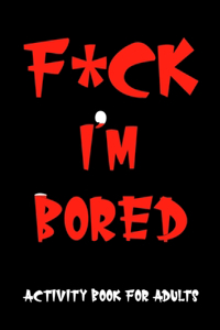 F*ck Im Bored Activity Book For Adults