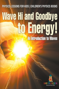 Wave Hi and Goodbye to Energy! An Introduction to Waves - Physics Lessons for Kids Children's Physics Books