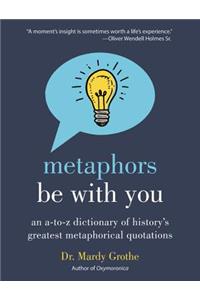 Metaphors Be with You: An A to Z Dictionary of History's Greatest Metaphorical Quotations