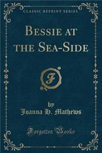 Bessie at the Sea-Side (Classic Reprint)