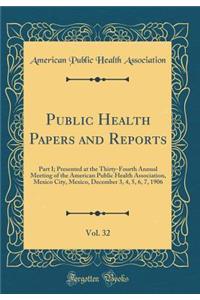 Public Health Papers and Reports, Vol. 32: Part I; Presented at the Thirty-Fourth Annual Meeting of the American Public Health Association, Mexico City, Mexico, December 3, 4, 5, 6, 7, 1906 (Classic Reprint)