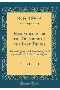 Eschatology, or the Doctrine of the Last Things: According to the Chronology and Symbolism of the Apocalypse (Classic Reprint)