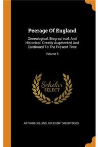 Peerage Of England: Genealogical, Biographical, And Historical. Greatly Augmented And Continued To The Present Time; Volume 9