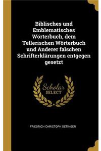 Biblisches und Emblematisches Wörterbuch, dem Tellerischen Wörterbuch und Anderer falschen Schrifterklärungen entgegen gesetzt