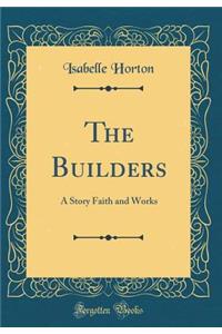 The Builders: A Story Faith and Works (Classic Reprint)