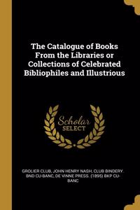Catalogue of Books From the Libraries or Collections of Celebrated Bibliophiles and Illustrious