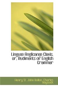 Linguab Anglicanab Clavis, Or, Rudiments of English Grammar